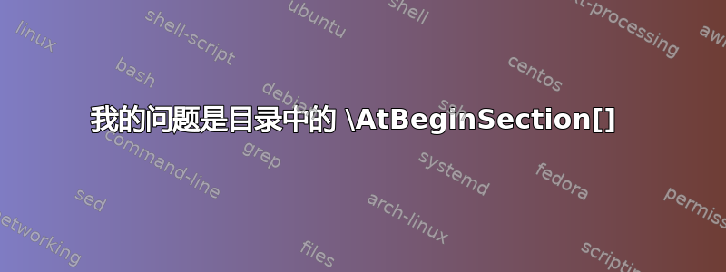 我的问题是目录中的 \AtBeginSection[] 