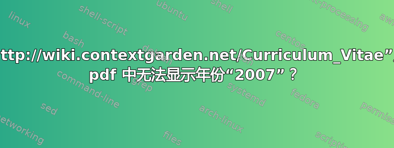 为什么编译“http://wiki.contextgarden.net/Curriculum_Vitae”后，我生成的 pdf 中无法显示年份“2007”？