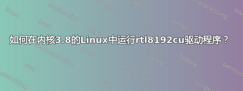 如何在内核3.8的Linux中运行rtl8192cu驱动程序？