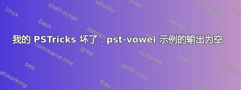 我的 PSTricks 坏了：pst-vowel 示例的输出为空 