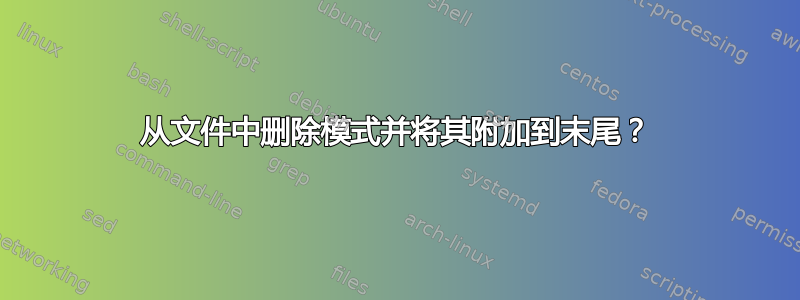 从文件中删除模式并将其附加到末尾？