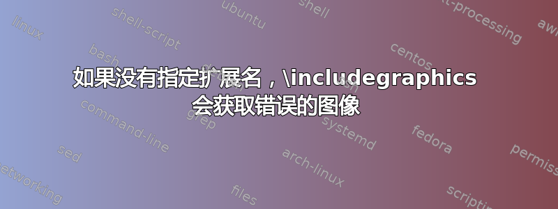 如果没有指定扩展名，\includegraphics 会获取错误的图像