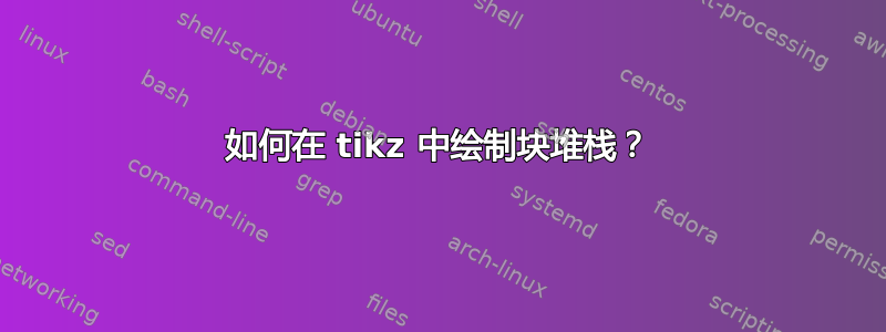 如何在 tikz 中绘制块堆栈？