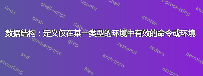 数据结构：定义仅在某一类型的环境中有效的命令或环境