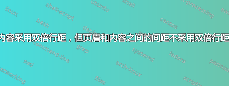 内容采用双倍行距，但页眉和内容之间的间距不采用双倍行距