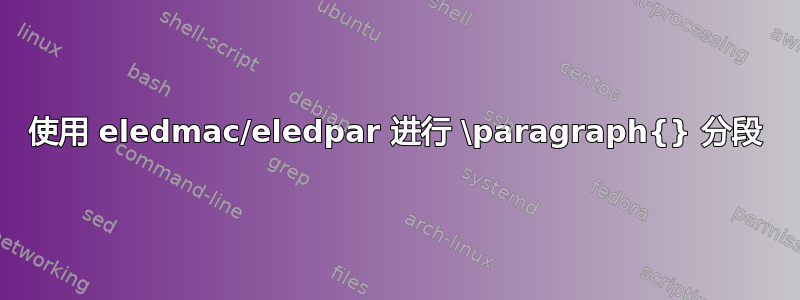 使用 eledmac/eledpar 进行 \paragraph{} 分段