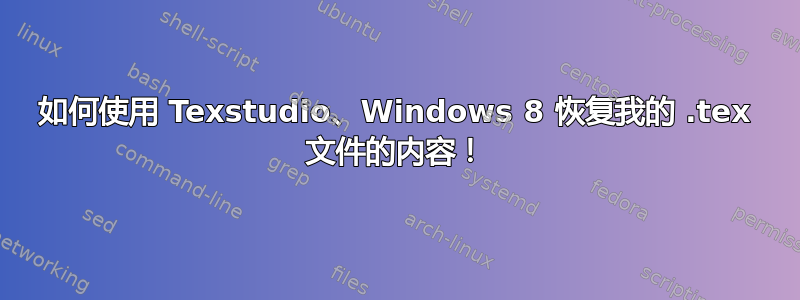 如何使用 Texstudio、Windows 8 恢复我的 .tex 文件的内容！