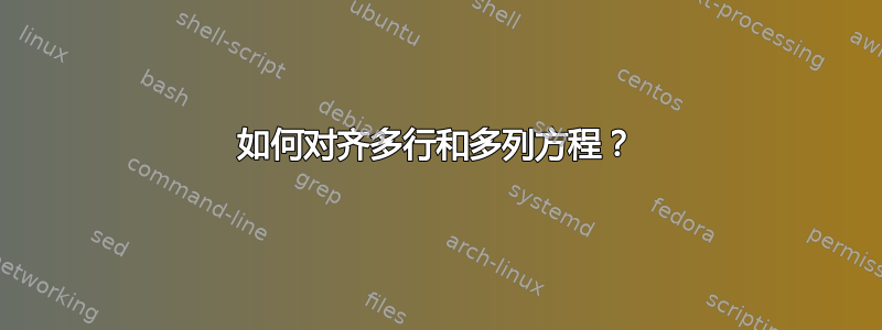 如何对齐多行和多列方程？