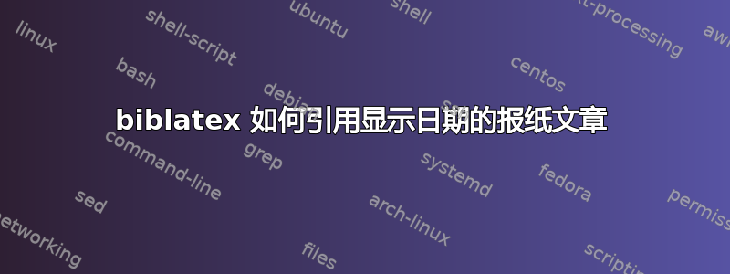 biblatex 如何引用显示日期的报纸文章