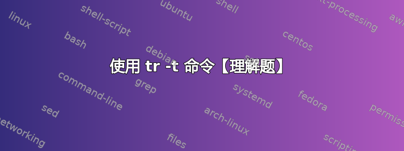 使用 tr -t 命令【理解题】