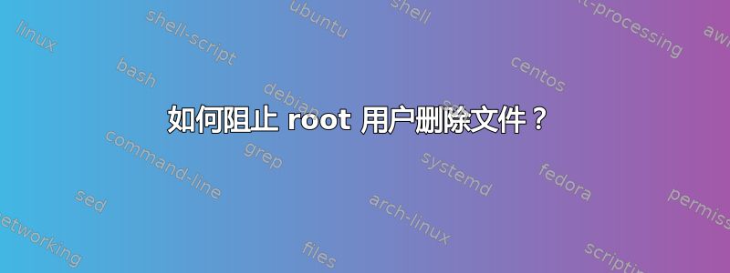 如何阻止 root 用户删除文件？