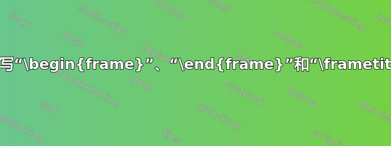 如何缩写“\begin{frame}”、“\end{frame}”和“\frametitle”？