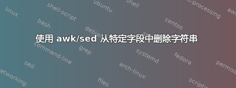 使用 awk/sed 从特定字段中删除字符串