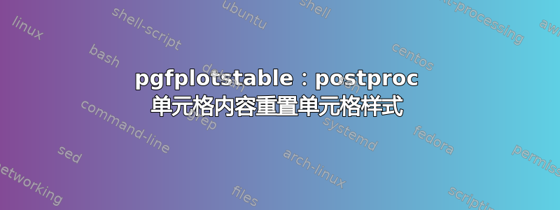 pgfplotstable：postproc 单元格内容重置单元格样式