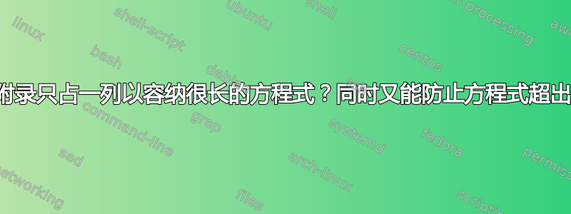 如何才能使附录只占一列以容纳很长的方程式？同时又能防止方程式超出页面范围？