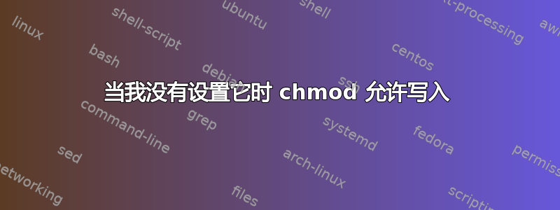 当我没有设置它时 chmod 允许写入