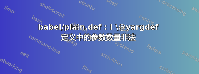 babel/plain.def : ! \@yargdef 定义中的参数数量非法