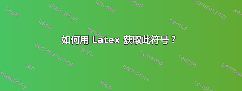 如何用 Latex 获取此符号？