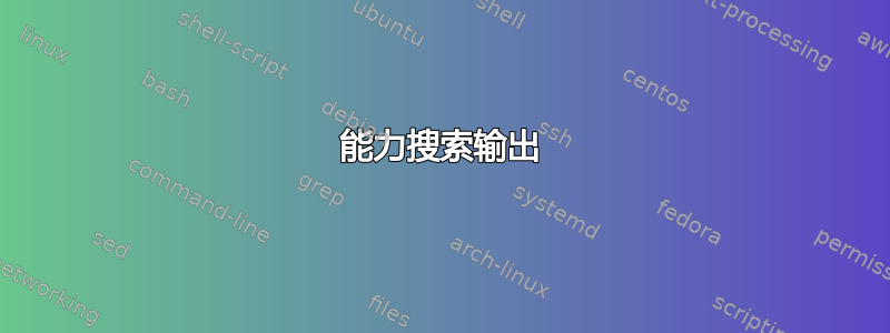 能力搜索输出