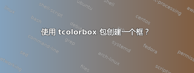 使用 tcolorbox 包创建一个框？