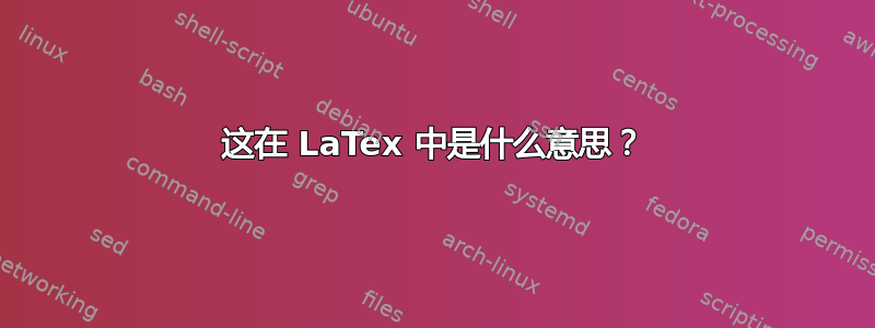 这在 LaTex 中是什么意思？