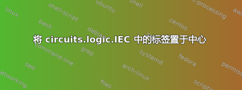 将 circuits.logic.IEC 中的标签置于中心