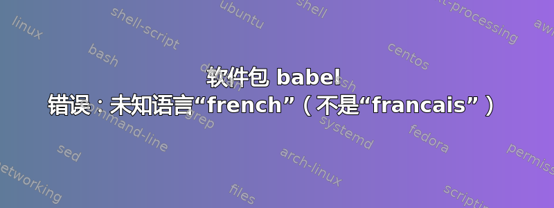 软件包 babel 错误：未知语言“french”（不是“francais”）