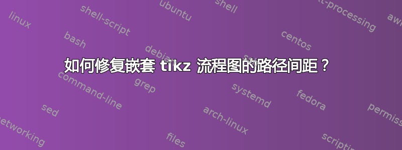 如何修复嵌套 tikz 流程图的路径间距？