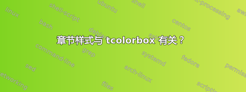 章节样式与 tcolorbox 有关？