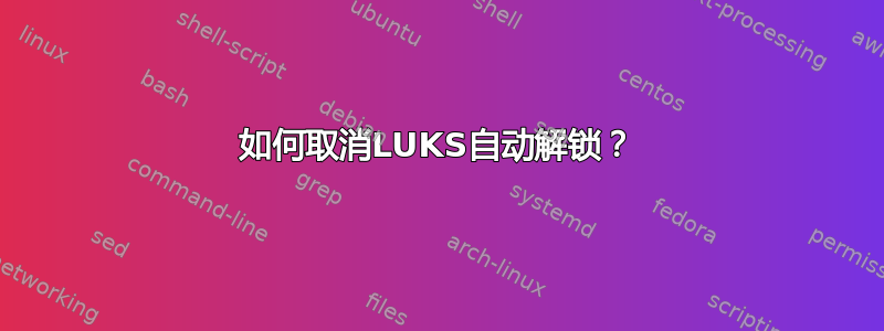 如何取消LUKS自动解锁？