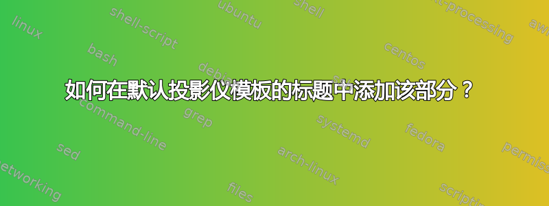 如何在默认投影仪模板的标题中添加该部分？