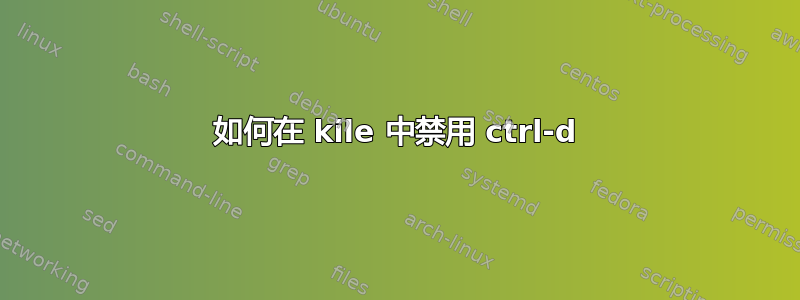 如何在 kile 中禁用 ctrl-d