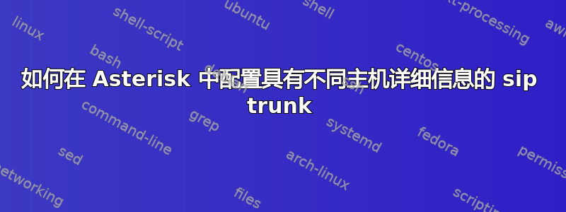 如何在 Asterisk 中配置具有不同主机详细信息的 sip trunk