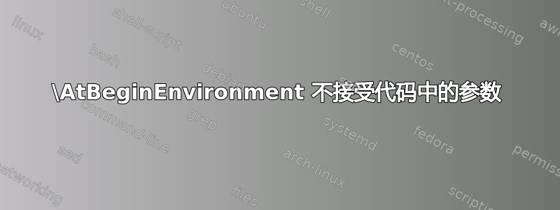 \AtBeginEnvironment 不接受代码中的参数