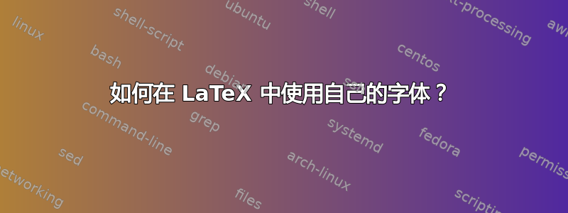 如何在 LaTeX 中使用自己的字体？