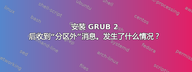 安装 GRUB 2 后收到“分区外”消息。发生了什么情况？