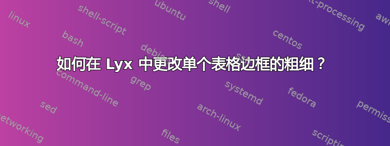 如何在 Lyx 中更改单个表格边框的粗细？