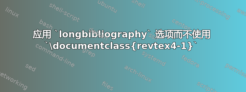 应用 `longbibliography` 选项而不使用 `\documentclass{revtex4-1}`