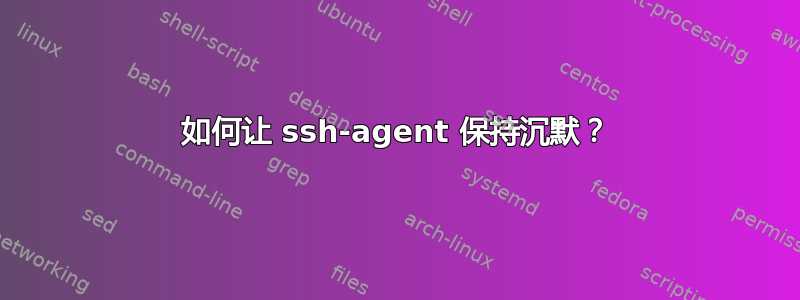 如何让 ssh-agent 保持沉默？