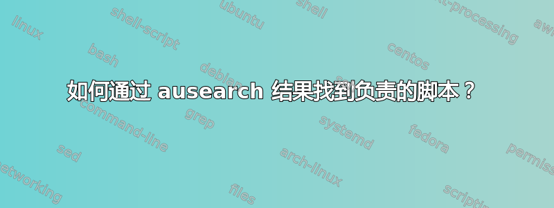 如何通过 ausearch 结果找到负责的脚本？