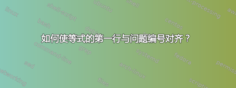 如何使等式的第一行与问题编号对齐？