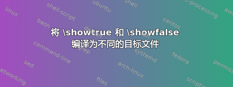 将 \showtrue 和 \showfalse 编译为不同的目标文件