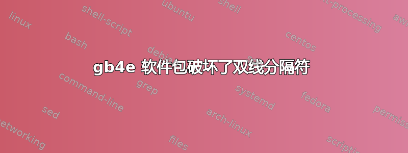 gb4e 软件包破坏了双线分隔符