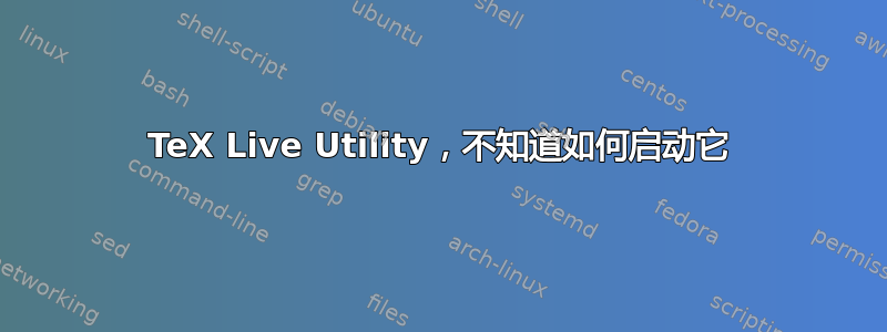 TeX Live Utility，不知道如何启动它