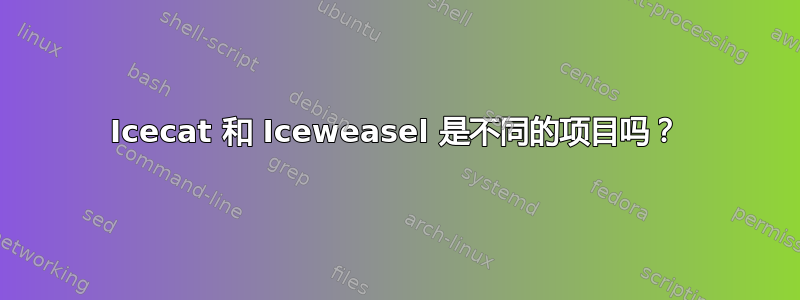 Icecat 和 Iceweasel 是不同的项目吗？