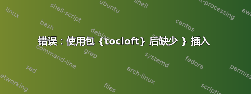 错误：使用包 {tocloft} 后缺少 } 插入