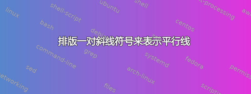 排版一对斜线符号来表示平行线