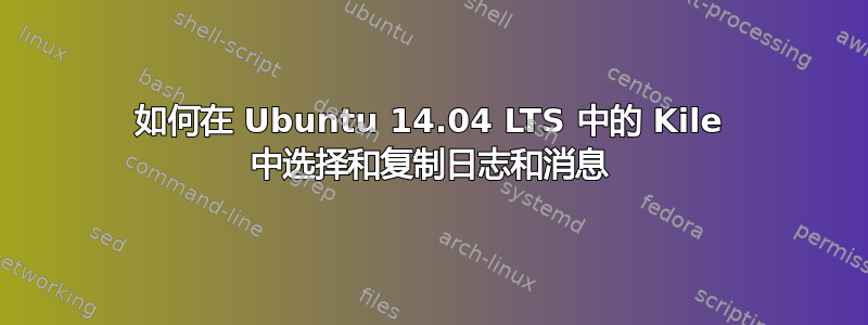 如何在 Ubuntu 14.04 LTS 中的 Kile 中选择和复制日志和消息