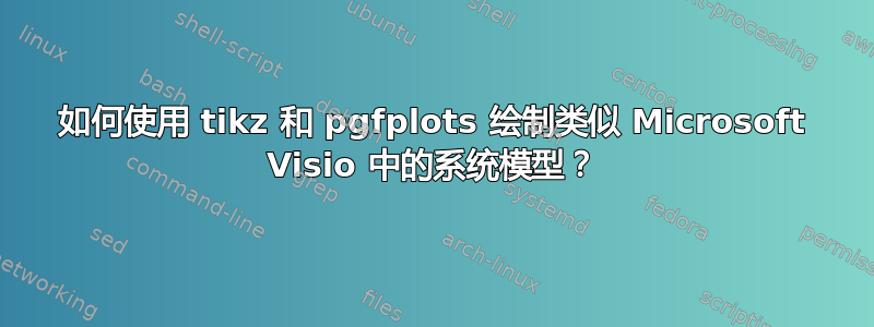 如何使用 tikz 和 pgfplots 绘制类似 Microsoft Visio 中的系统模型？