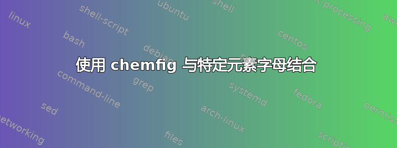 使用 chemfig 与特定元素字母结合